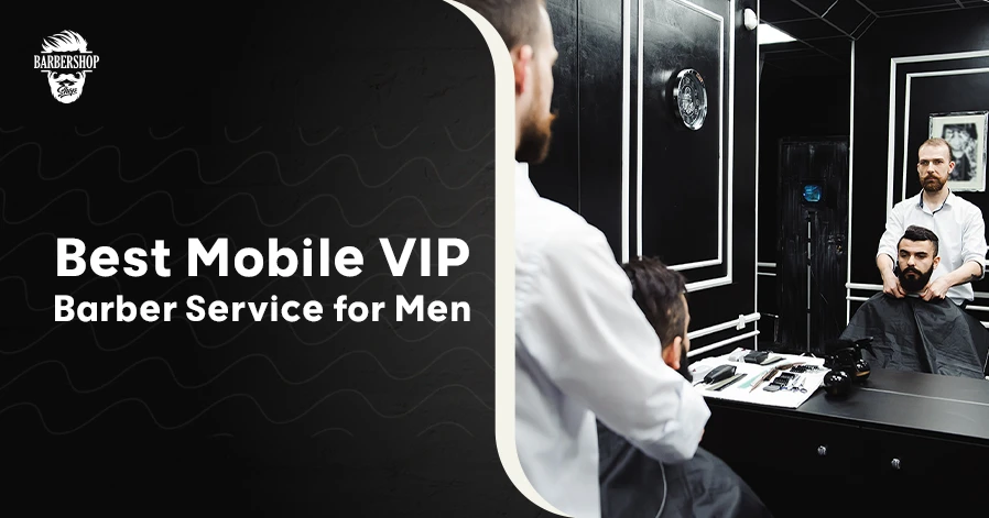 Best Mobile VIP Barber Service for Men