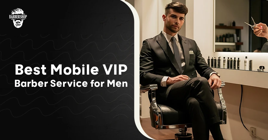 Best Mobile VIP Barber Service for Men