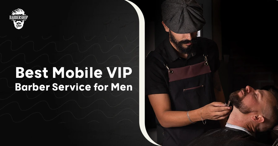 Best Mobile VIP Barber Service for Men