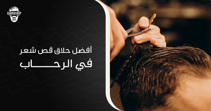 أفضل حلاق قص شعر في الرحاب